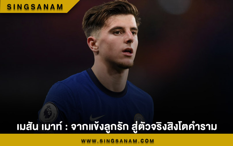 เมสัน เมาท์ : จากแข้งลูกรัก สู่ตัวจริงสิงโตคำราม