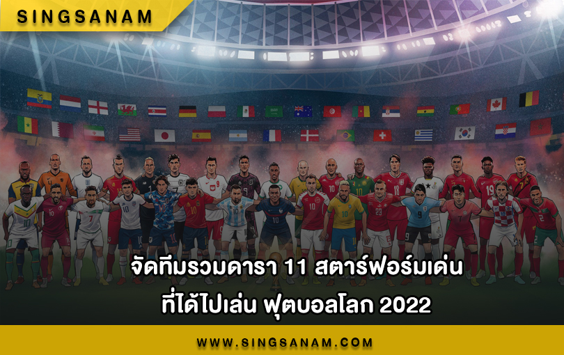 จัดทีมรวมดารา 11 สตาร์ฟอร์มเด่นที่ได้ไปเล่น ฟุตบอลโลก 2022