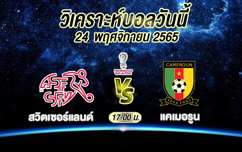 วิเคราะห์บอล ฟุตบอลโลก สวิตเซอร์แลนด์ vs แคเมอรูน 2022/23