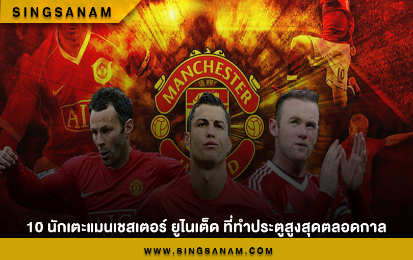10 นักเตะแมนเชสเตอร์ ยูไนเต็ด ที่ทำประตูสูงสุดตลอดกาล