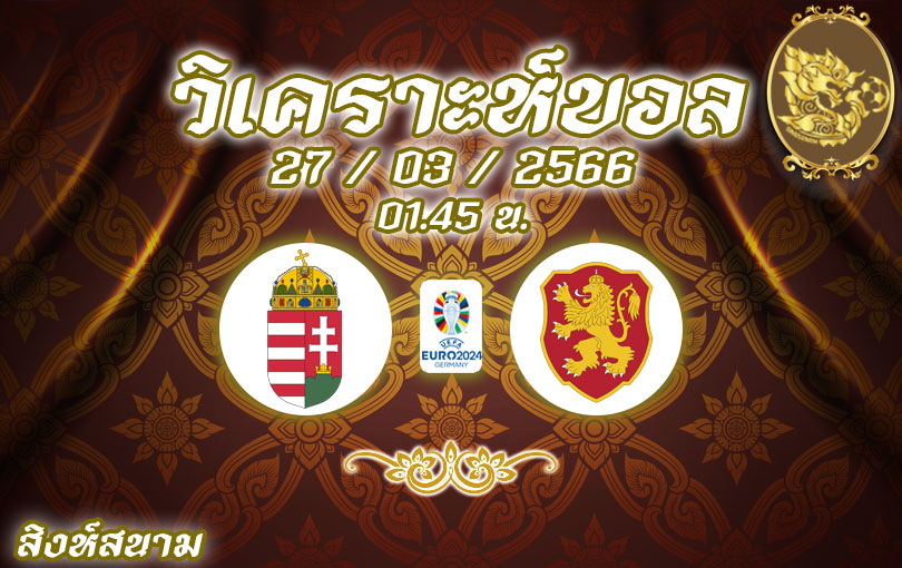 วิเคราะห์บอล ยูโร รอบคัดเลือก ฮังการี vs บัลแกเรีย 2022/2023