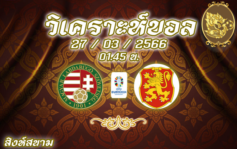 วิเคราะห์บอล ยูโร รอบคัดเลือก ฮังการี vs บัลแกเรีย 2022/2023