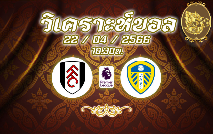 วิเคราะห์บอล พรีเมียร์ลีก ฟูแล่ม vs ลีดส์ ยูไนเต็ด 2022/2023