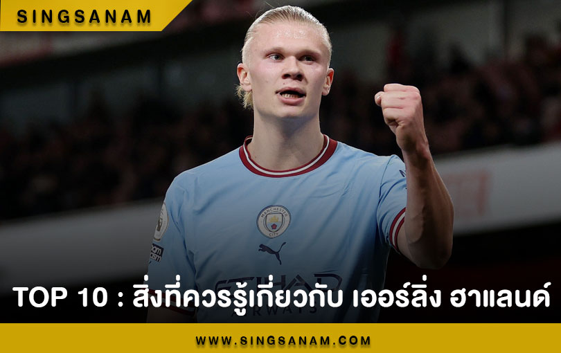 TOP 10 : สิ่งที่ควรรู้เกี่ยวกับ เออร์ลิ่ง ฮาแลนด์