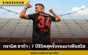กรานิต ชาก้า : 7 ปีชีวิตสุดขั้วของมาเฟียสวิส