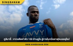 คูลิบาลี่ : จากอดีตค่าตัว 100 ล้านยูโร สู่การโบกมือลาฟุตบอลยุโรป