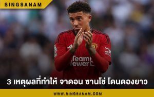 3 เหตุผลที่ทำให้ จาดอน ซานโช่ โดนดองยาว