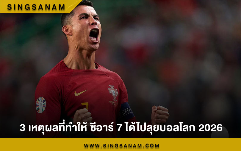 3 เหตุผลที่ทำให้ ซีอาร์ 7 ได้ไปลุยบอลโลก 2026