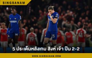 5 ประเด็นหลังเกม สิงห์ เจ๊า ปืน 2-2